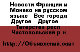 Новости Франции и Монако на русском языке - Все города Другое » Другое   . Татарстан респ.,Чистопольский р-н